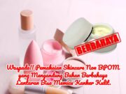 Waspada!! Pemakaian Skincare Non BPOM yang Mengandung Bahan Berbahaya Lantaran Bisa Memicu Kanker Kulit.